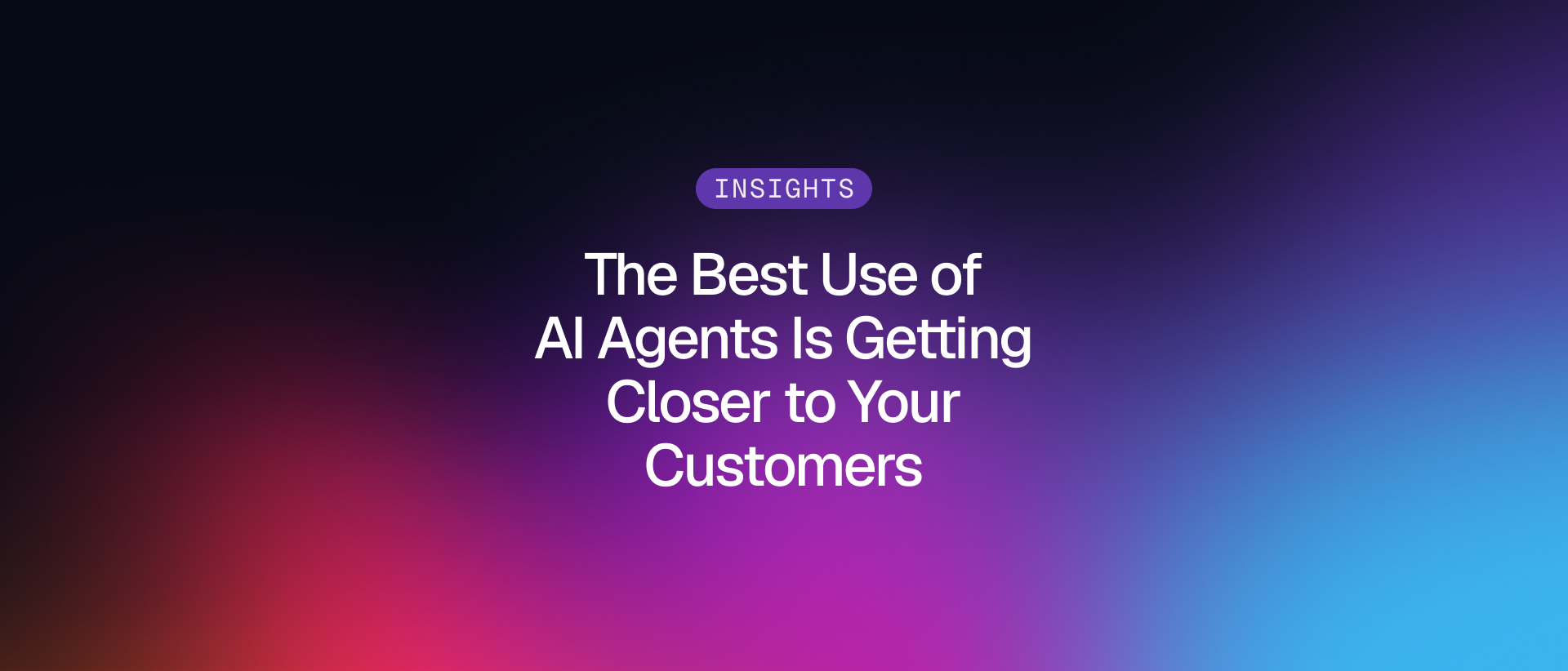 INSIGHTS badge and The Best Use of AI Agents Is Getting Closer to Your Customers title on a purple and blue Gradial gradient.